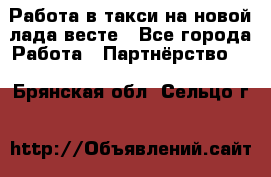 Работа в такси на новой лада весте - Все города Работа » Партнёрство   . Брянская обл.,Сельцо г.